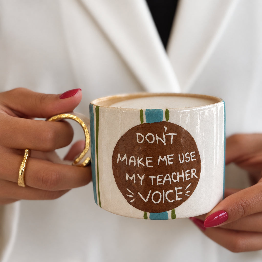 DON'T MAKE ME USE MY TEACHER VOICE